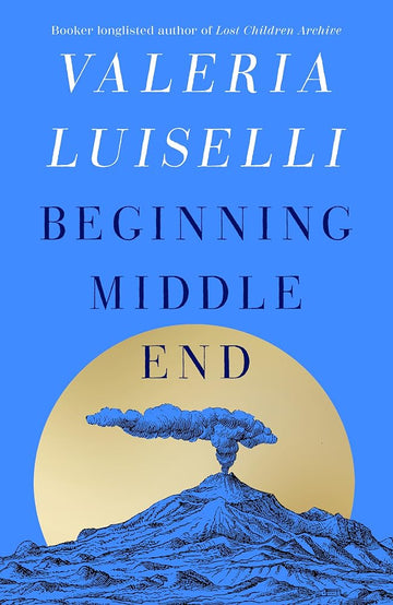Beginning Middle End: the hotly anticipated new novel from the Booker Prize-longlisted author of Lost Children Archive cover image