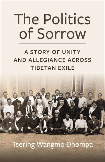 The Politics of Sorrow: Unity and Allegiance Across Tibetan Exile (Studies of the Weatherhead East Asian Institute, Columbia University) cover image