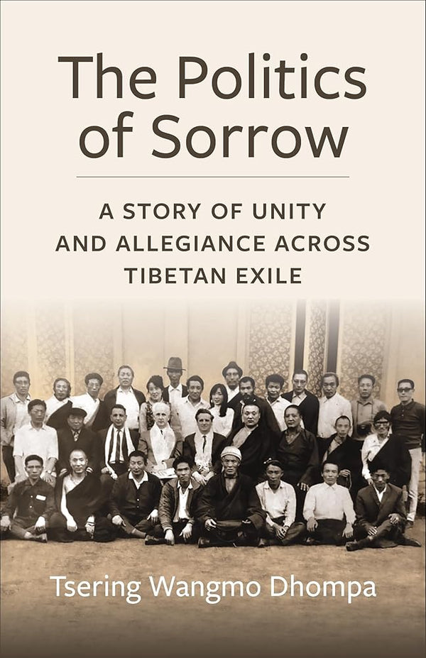 The Politics of Sorrow: Unity and Allegiance Across Tibetan Exile (Studies of the Weatherhead East Asian Institute, Columbia University) cover image