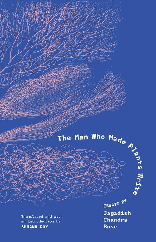 The Man Who Made Plants Write: Essays by Jagadish Chandra Bose cover image
