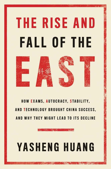 The Rise and Fall of the EAST: How Exams, Autocracy, Stability, and Technology Brought China Success, and Why They Might Lead to Its Decline cover image