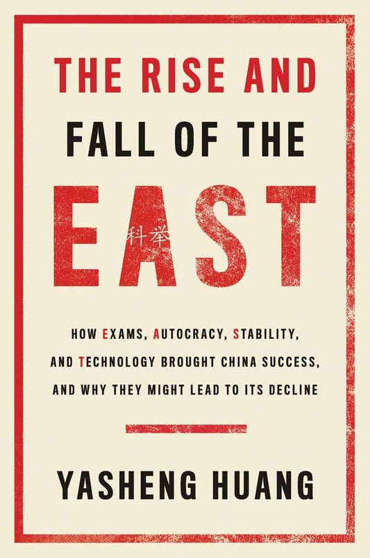 The Rise and Fall of the EAST: How Exams, Autocracy, Stability, and Technology Brought China Success, and Why They Might Lead to Its Decline cover image