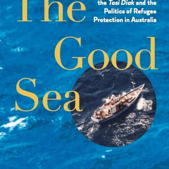 The Good Sea: The Journey of the Tasi Diak and the Politics of Refugee Protection in Australia cover image