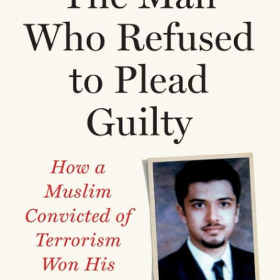 The Man Who Refused to Plead Guilty: How a Muslim Convicted of Terrorism Won His Freedom cover image