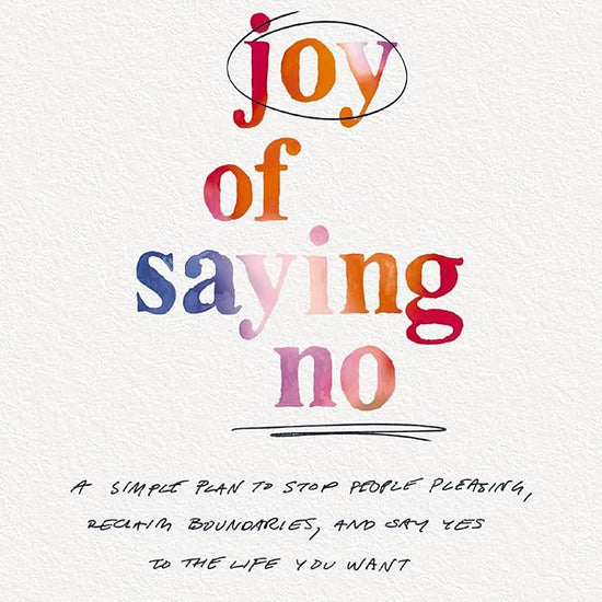 The Joy of Saying No: A Simple Plan to Stop People Pleasing, Reclaim Boundaries, and Say Yes to the Life You Want cover image