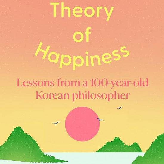 A Theory of Happiness: Lessons from a 100 year old Korean Philosopher THE INTERNATIONAL BESTSELLER cover image