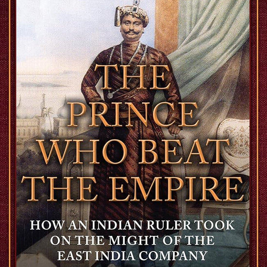 The Prince Who Beat the Empire: How an Indian Ruler Took on the Might of the East India Company cover image