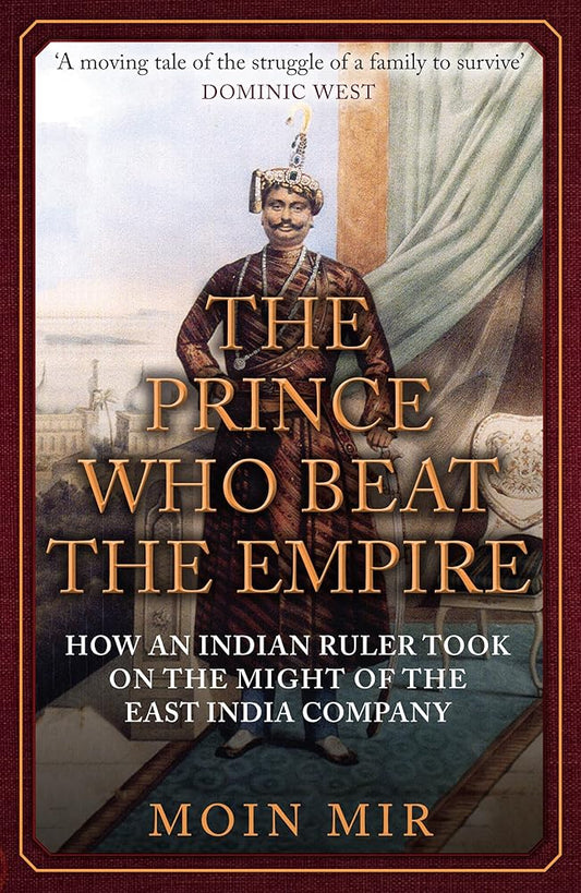 The Prince Who Beat the Empire: How an Indian Ruler Took on the Might of the East India Company cover image