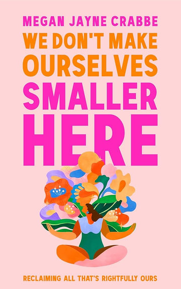 We Don't Make Ourselves Smaller Here: Reclaiming all that's rightfully ours cover image