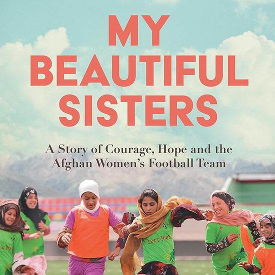 My Beautiful Sisters: A Story of Courage, Hope and the Afghan Women’s Football Team cover image