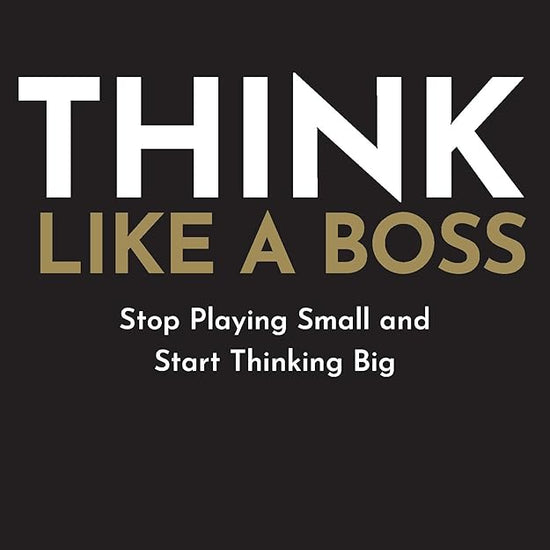 Think Like A Boss: Stop Playing Small and Start Thinking Big cover image