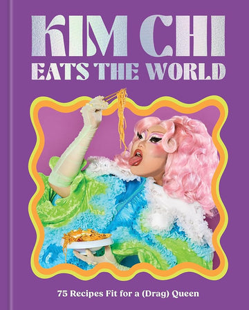 Kim Chi Eats the World: 75 Recipes Fit for a (Drag) Queen - A Cookbook cover image