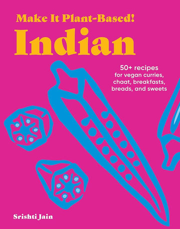 Make It Plant-Based! Indian: 50+ Recipes for Vegan Curries, Chaat, Breakfasts, Breads, and Sweets (Make It Plant-Based! Cookbooks) cover image