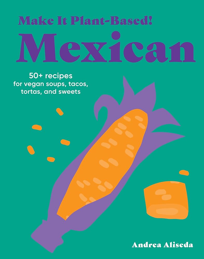 Make It Plant-Based! Mexican: 50+ Recipes for Vegan Soups, Tacos, Tortas, and Sweets (Make It Plant-Based! Cookbooks) cover image