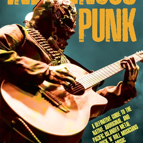 Indigenous Punk: A Definitive Guide to the Native, Aboriginal, and Pacific Islander Metal and Rock 'n' Roll Musicians Who Changed Music cover image