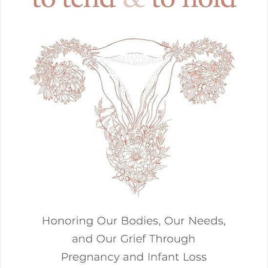To Tend and To Hold: Honoring Our Bodies, Our Needs, and Our Grief Through Pregnancy and Infant Loss cover image