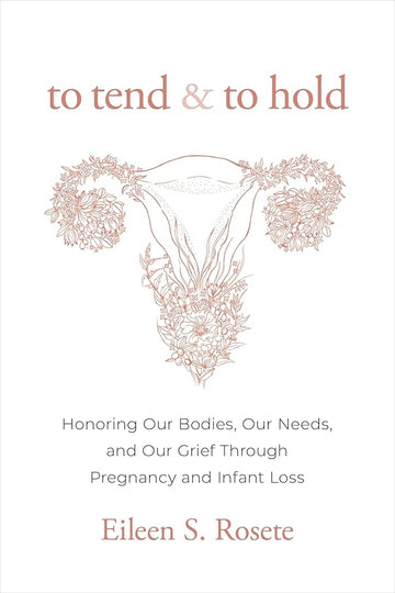 To Tend and To Hold: Honoring Our Bodies, Our Needs, and Our Grief Through Pregnancy and Infant Loss cover image