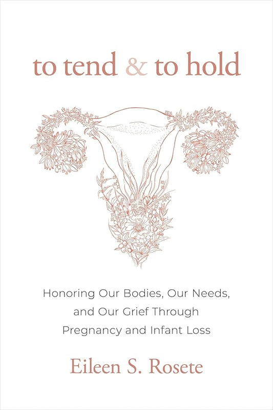 To Tend and To Hold: Honoring Our Bodies, Our Needs, and Our Grief Through Pregnancy and Infant Loss cover image