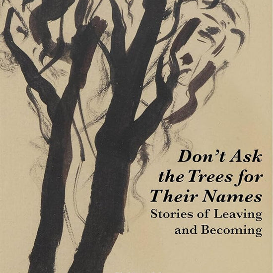 Don't Ask the Trees for Their Names: Stories of Leaving and Becoming cover image