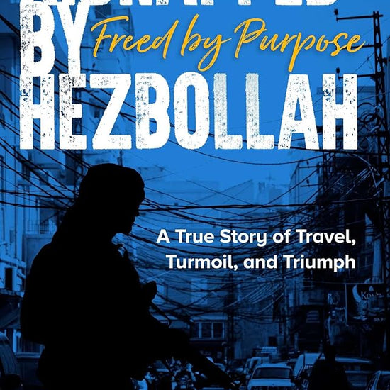 Kidnapped by Hezbollah Freed by Purpose: A True Story of Travel, Turmoil and Triumph cover image
