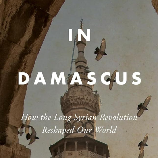 It Started in Damascus: How the Long Syrian Revolution Reshaped Our World cover image