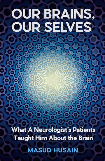 Our Brains, Our Selves: What a Neurologist’s Patients Taught Him About the Brain cover image