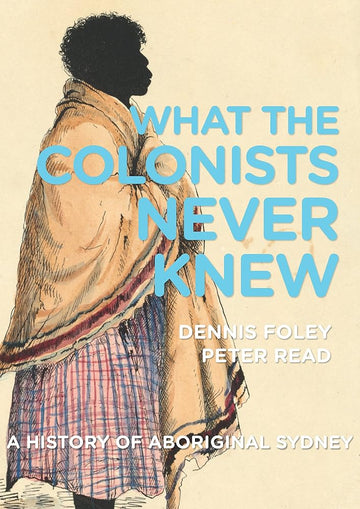 What the Colonists Never Knew: A History of Aboriginal Sydney cover image