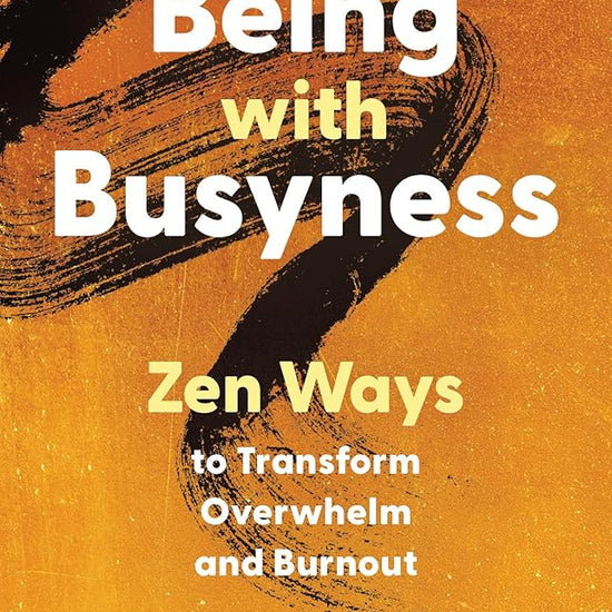 Being with Busyness: Zen Ways to Transform Overwhelm and Burnout cover image