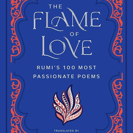 The Flame of Love: Rumi's 100 Most Passionate Poems cover image