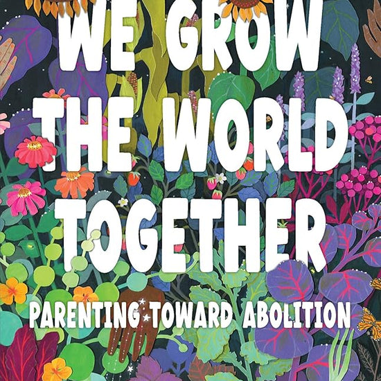 We Grow the World Together: Parenting Toward Abolition cover image